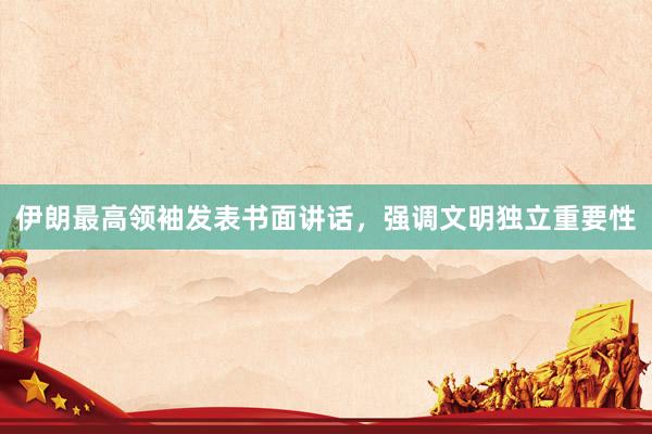 伊朗最高领袖发表书面讲话，强调文明独立重要性
